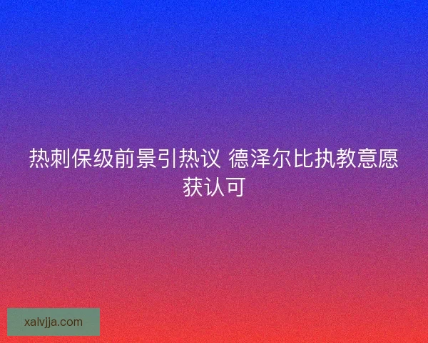 热刺保级前景引热议 德泽尔比执教意愿获认可