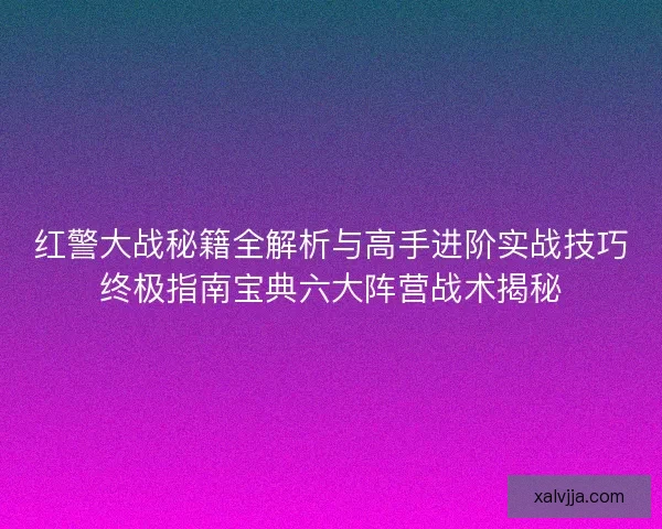 红警大战秘籍全解析与高手进阶实战技巧终极指南宝典六大阵营战术揭秘