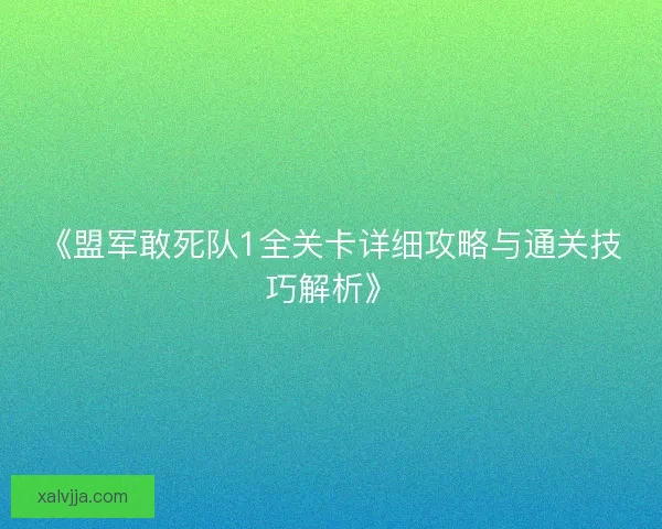 《盟军敢死队1全关卡详细攻略与通关技巧解析》